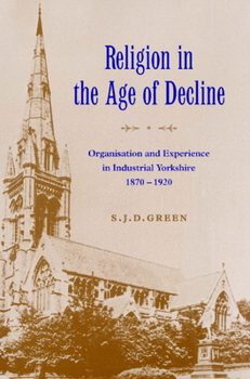 Paperback Religion in the Age of Decline: Organisation and Experience in Industrial Yorkshire, 1870-1920 Book