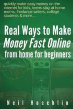 Real Ways to Make Money Fast Online from Home for Beginners: quickly make easy money on the internet for kids, teens stay at home moms, freelance writers, college students & more...