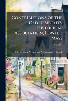 Contributions of the Old Residents' Historical Association, Lowell, Mass, Volume 4
