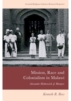 Hardcover Mission, Race and Colonialism in Malawi: Alexander Hetherwick of Blantyre Book