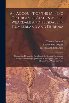 Paperback An Account of the Mining Districts of Alston Moor, Weardale and Teesdale in Cumberland and Durham: Comprising Descriptive Sketches of the Scenery, Ant Book