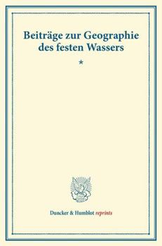 Beitrage Zur Geographie Des Festen Wassers: (Wissenschaftliche Veroffentlichungen Des Vereins Fur Erdkunde Zu Leipzig, Band I)