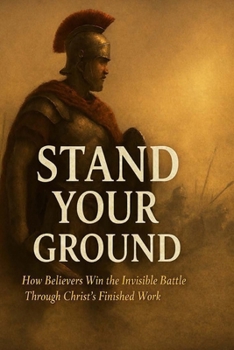 Paperback Stand Your Ground: How Believer's Win the Invisible Battle Through Christ's Finished Work Book