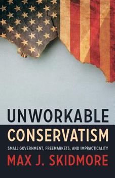 Paperback Unworkable Conservatism: Small Government, Freemarkets, and Impracticality Book