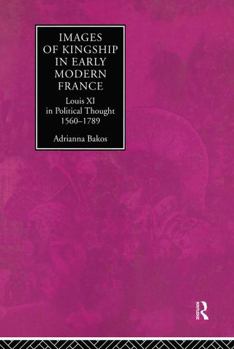 Hardcover Images of Kingship in Early Modern France: Louis XI in Political Thought, 1560-1789 Book