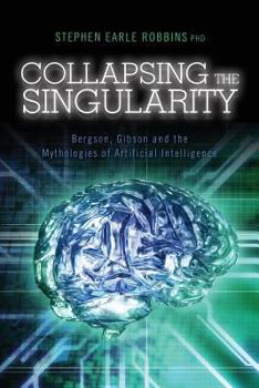 Paperback Collapsing the Singularity: Bergson, Gibson and the Mythologies of Artificial Intelligence Book