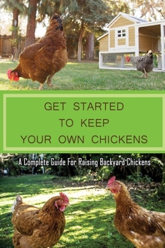 Paperback Get Started To Keep Your Own Chickens: A Complete Guide For Raising Backyard Chickens: Backyard Chickens Coop Book