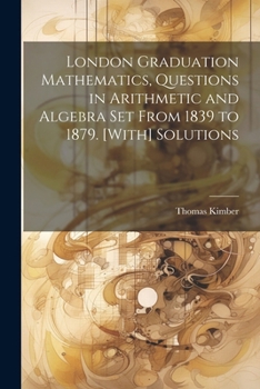 Paperback London Graduation Mathematics, Questions in Arithmetic and Algebra Set From 1839 to 1879. [With] Solutions Book