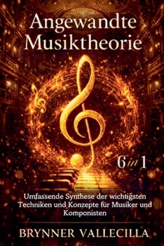 Angewandte Musiktheorie 6 in 1: Umfassende Synthese der wichtigsten Techniken und Konzepte für Musiker und Komponisten (German Edition)