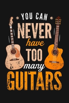 You Can Never Have Too Many Guitars: Guitar Lined Notebook, Journal, Organizer, Diary, Composition Notebook, Gifts for Guitarists and Music Lovers