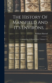 Hardcover The History Of Mansfield And It's Environs, ...: 1: Antiquities. 2: Present State, Volumes 1-2 Book