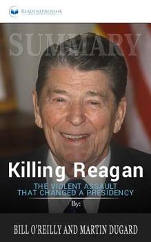 Paperback Summary of Killing Reagan: The Violent Assault That Changed a Presidency by Bill O'Reilly Book