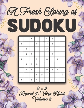 Paperback A Fresh Spring of Sudoku 9 x 9 Round 5: Very Hard Volume 3: Sudoku for Relaxation Spring Time Puzzle Game Book Japanese Logic Nine Numbers Math Cross Book
