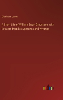 Hardcover A Short Life of William Ewart Gladstone, with Extracts from his Speeches and Writings Book