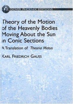 Theory of Motion of the Heavenly Bodies Moving About the Sun in Conic Sections: A Translation of Theoria Motus (Dover Phoenix Editions)
