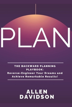 Paperback PLAN - The Backward Planning Playbook: Reverse-Engineer Your Dreams and Achieve Remarkable Results Book