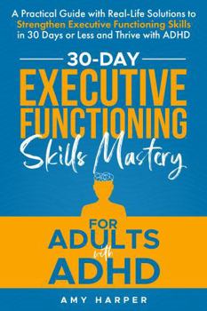 Paperback 30-Day Executive Functioning Skills Mastery for Adults with ADHD: A Practical Guide with Real-Life Solutions to Strengthen Executive Functioning ... with ADHD (Overcoming Adult ADHD Challenges) Book