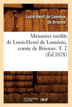 Ma(c)Moires Ina(c)Dits de Louis-Henri de Loma(c)Nie, Comte de Brienne. T. 2 (A0/00d.1828)
