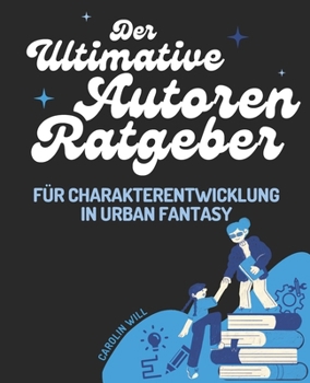 Der Ultimative Autoren-Ratgeber Charakterentwicklung In Urban Fantasy: Glaubwürdige Figuren, Magie & Konflikte schreiben (Tipps für Autoren) (German Edition)