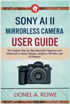 Paperback Sony A1 II Mirrorless Camera User Guide: The Complete Step-by-Step Manual for Beginners and Enthusiasts to Master Settings, Autofocus, 8K Video, and A Book
