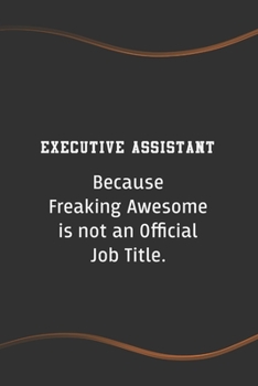 Executive Assistant Because Freaking Awesome is not an Official Job Title: Blank Lined Journal - Perfect Employee Appreciation Gift Idea (Funny Saying Notebooks)