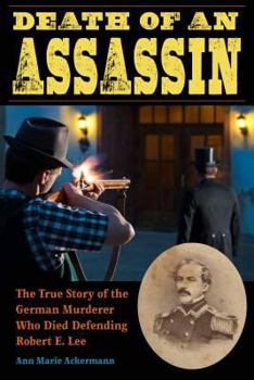 Death of an Assassin: The True Story of the German Murderer Who Died Defending Robert E. Lee - Book  of the True Crime History