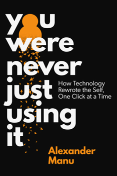 Hardcover You Were Never Just Using It: How Technology Rewrote the Self, One Click at a Time Book