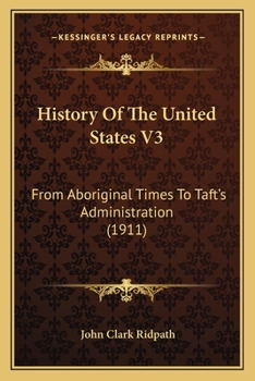 History Of The United States V3: From Aboriginal Times To Taft's Administration