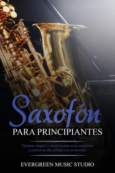 Paperback Saxofón para principiantes: Técnicas simples y efectivas para tocar canciones y música de alta calidad con un saxofón [Spanish] Book