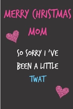 Paperback Merry Christmas Mom, So Sorry For Being A Little Twat: From Daughter Son Child Teen Kid Siblings Us - Rude Naughty Xmas Notebook For Her Mother Mom Mu Book