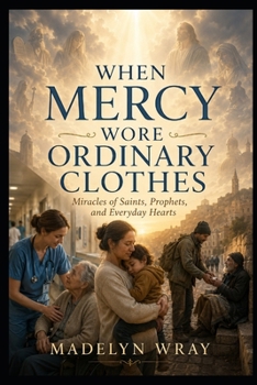 Paperback When Mercy Wore Ordinary Clothes: Miracles of Saints, Prophets, and Everyday Hearts Book