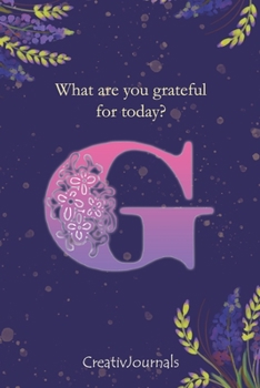 Gratitude Journal for Writers: monogram initial G, lined floral notebook for girls women with quotes for mindfulness, creativity and joy (6x9) (Gratitude Journal for Writers Series)