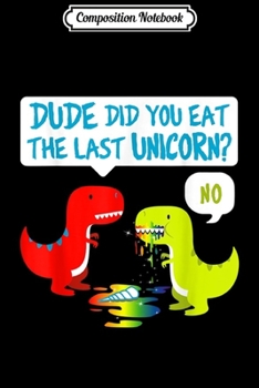 Composition Notebook: Dude Did You Eat The Last Unicorn Funny T-rex  Journal/Notebook Blank Lined Ruled 6x9 100 Pages
