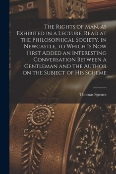Paperback The Rights of man, as Exhibited in a Lecture, Read at the Philosophical Society, in Newcastle, to Which is now First Added an Interesting Conversation Book