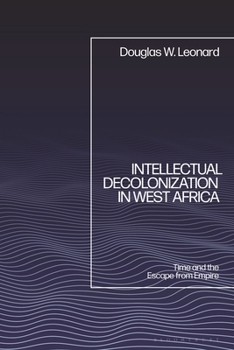 Hardcover Intellectual Decolonization in West Africa: Time and the Escape from Empire Book