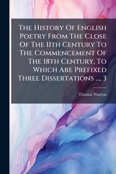 The History Of English Poetry From The Close Of The 11th Century To The Commencement Of The 18th Century, To Which Are Prefixed Three Dissertations ..., 3...