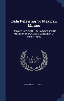 Hardcover Data Referring To Mexican Mining: Prepared In View Of The Participation Of Mexico In The Universal Exposition Of Paris In 1900 Book