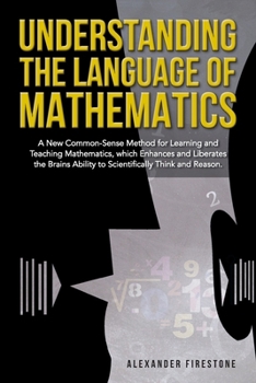 Paperback Understanding the Language of Mathematics: A New Common-Sense Method for Learning and Teaching Mathematics, which Enhances and Liberates the Brain's A Book