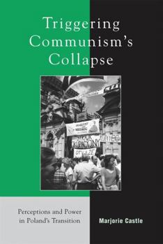 Triggering Communism's Collapse: Perceptions and Power in Poland's Transition (The Harvard Cold War Studies Book Series) - Book  of the Harvard Cold War Studies