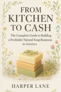 Paperback From Kitchen to Cash: The Complete Guide to Building a Profitable Natural Soap Business in America Book
