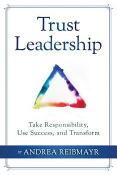 Trust Leadership: Take Responsibility, Use Success and Transform