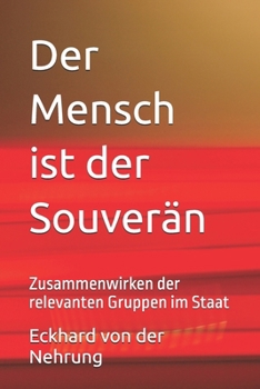 Der Mensch ist der Souverän: Zusammenwirken der relevanten Gruppen im Staat (German Edition)