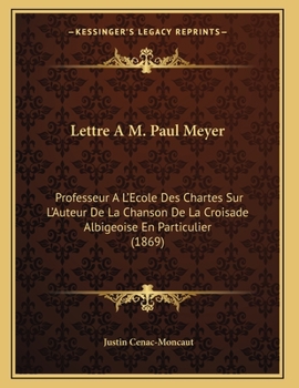 Paperback Lettre A M. Paul Meyer: Professeur A L'Ecole Des Chartes Sur L'Auteur De La Chanson De La Croisade Albigeoise En Particulier (1869) [French] Book