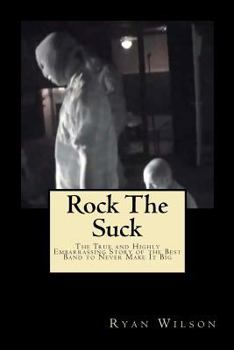 Paperback Rock the Suck: The True and Highly Embarrassing Story of the Best Band to Never Make It Big Book
