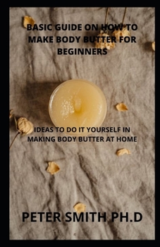 Basic Guide On How To Make Body Butter For Beginners: Ideas To Do It Yourself In Making Body Butter At Home
