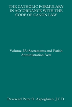 Paperback The Catholic Formulary in Accordance with the Code of Canon Law: Volume 2A: Sacraments and Parish Administration Acts Book