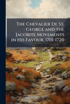 Paperback The Chevalier De St. George and the Jacobite Movements in His Favour, 1701-1720 Book