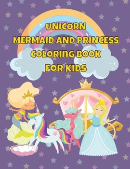 Unicorn Mermaid and Princess Coloring Book For Kids: Coloring Book For Kids Ages 3+-Magical Coloring Book
