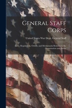 Paperback General Staff Corps: Laws, Regulations, Orders, and Memoranda Relating to the Organization and Duties Book