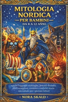 MITOLOGIA NORDICA PER BAMBINI DA 8 A 12 ANNI: epiche leggende vichinghe, potenti divinità, eroi coraggiosi, creature e antiche storie raccontate per i giovani lettori (Italian Edition)